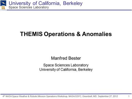 4 th NASA Space Weather & Robotic Mission Operations Workshop, NASA/GSFC, Greenbelt, MD, September 27, 2012 1 THEMIS Operations & Anomalies Manfred Bester.