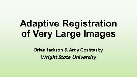 Adaptive Registration of Very Large Images Brian Jackson & Ardy Goshtasby Wright State University.