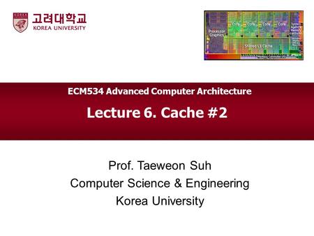 Lecture 6. Cache #2 Prof. Taeweon Suh Computer Science & Engineering Korea University ECM534 Advanced Computer Architecture.