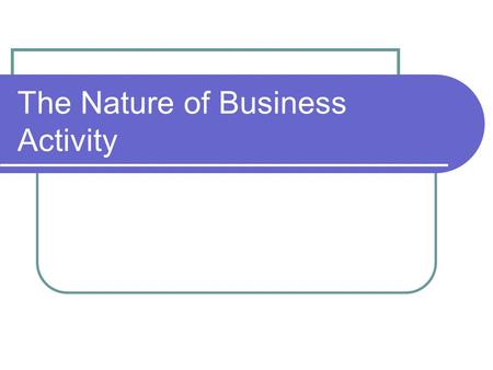 The Nature of Business Activity. The BIG questions: What is a “business”? What are the purposes of business activity?