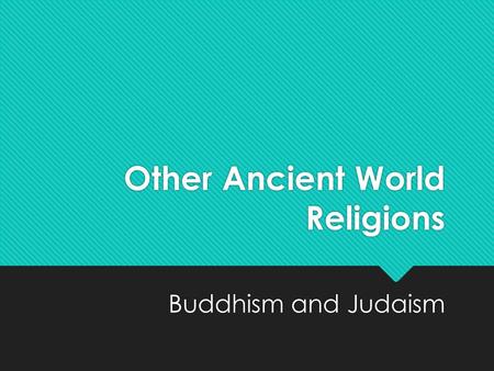 Other Ancient World Religions Buddhism and Judaism.