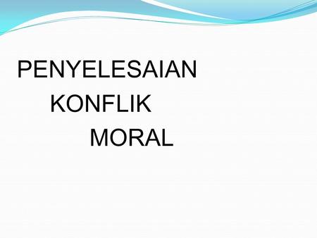 PENYELESAIAN KONFLIK MORAL