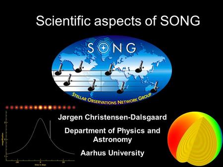 Scientific aspects of SONG Jørgen Christensen-Dalsgaard Department of Physics and Astronomy Aarhus University.