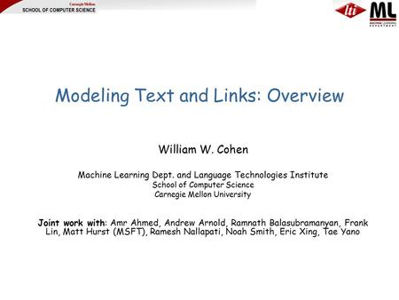 Modeling Text and Links: Overview William W. Cohen Machine Learning Dept. and Language Technologies Institute School of Computer Science Carnegie Mellon.