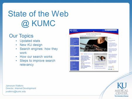 State of the KUMC Jameson Watkins Director, Internet Development Our Topics Updated stats New KU design Search engines: how they.