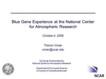 Computer Science Section National Center for Atmospheric Research Department of Computer Science University of Colorado at Boulder Blue Gene Experience.