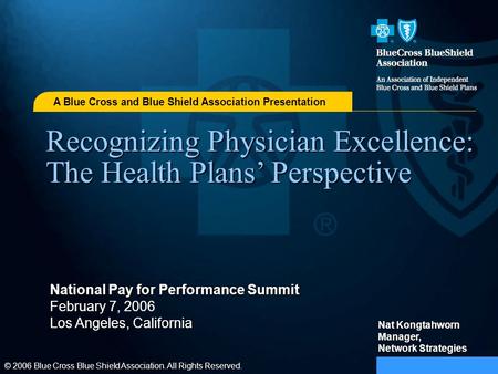 A Blue Cross and Blue Shield Association Presentation National Pay for Performance Summit February 7, 2006 Los Angeles, California Nat Kongtahworn Manager,