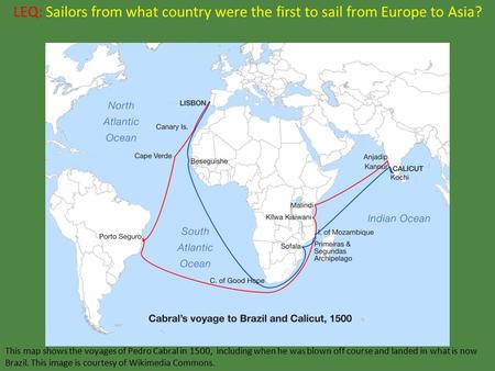 LEQ: Sailors from what country were the first to sail from Europe to Asia? This map shows the voyages of Pedro Cabral in 1500, including when he was blown.