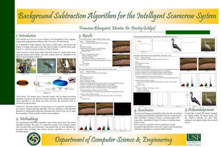 Department of Computer Science & Engineering Background Subtraction Algorithm for the Intelligent Scarecrow System Francisco Blanquicet, Mentor: Dr. Dmitry.