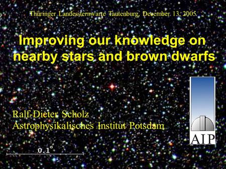 Improving our knowledge on nearby stars and brown dwarfs Ralf-Dieter Scholz Astrophysikalisches Institut Potsdam Thüringer Landessternwarte Tautenburg,