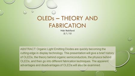 OLEDs – THEORY AND FABRICATION ABSTRACT: Organic Light Emitting Diodes are quickly becoming the cutting edge in display technology. This presentation will.