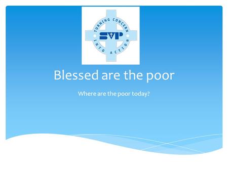 Blessed are the poor Where are the poor today?. Society of St Vincent de Paul  Founded in 1833 by Frédéric Ozanam  Now has nearly one million members.