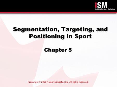 Copyright © 2009 Nelson Education Ltd. All rights reserved. Segmentation, Targeting, and Positioning in Sport Chapter 5.