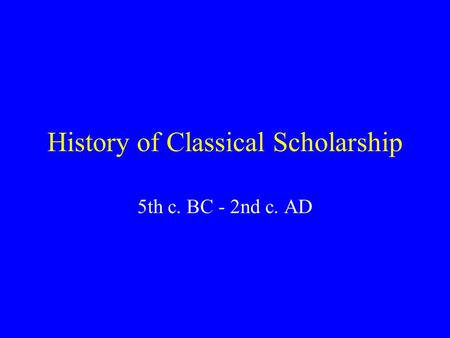 History of Classical Scholarship 5th c. BC - 2nd c. AD.