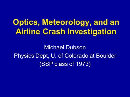 Optics, Meteorology, and an Airline Crash Investigation Michael Dubson Physics Dept, U. of Colorado at Boulder (SSP class of 1973)