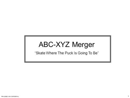 PRIVILEGED AND CONFIDENTIAL 1 ABC-XYZ Merger “Skate Where The Puck Is Going To Be”