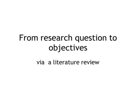 From research question to objectives via a literature review.