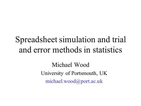 Spreadsheet simulation and trial and error methods in statistics Michael Wood University of Portsmouth, UK