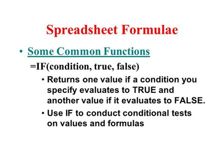 Spreadsheet Formulae Some Common Functions =IF(condition, true, false) Returns one value if a condition you specify evaluates to TRUE and another value.