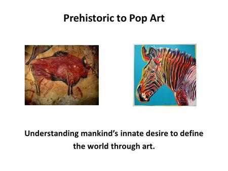 Prehistoric to Pop Art Understanding mankind’s innate desire to define the world through art.