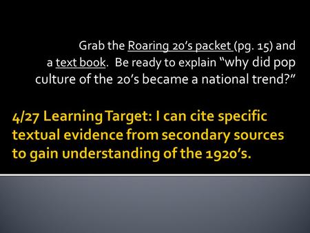 Grab the Roaring 20’s packet (pg. 15) and a text book. Be ready to explain “why did pop culture of the 20’s became a national trend?”