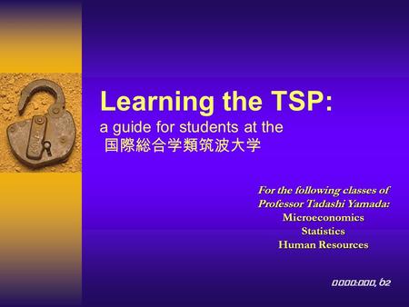 Learning the TSP: a guide for students at the 国際総合学類筑波大学 For the following classes of Professor Tadashi Yamada: MicroeconomicsStatistics Human Resources.