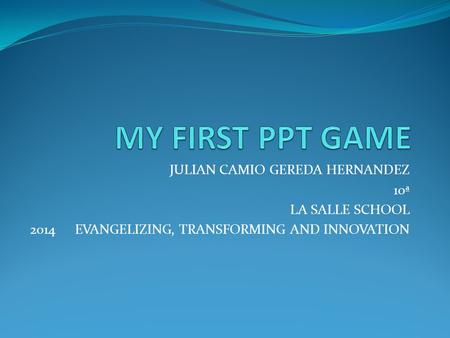 JULIAN CAMIO GEREDA HERNANDEZ 10ª LA SALLE SCHOOL 2014EVANGELIZING, TRANSFORMING AND INNOVATION.