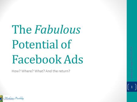 The Fabulous Potential of Facebook Ads How? Where? What? And the return? Kathryn A. Gorges 831-325-6158 1.