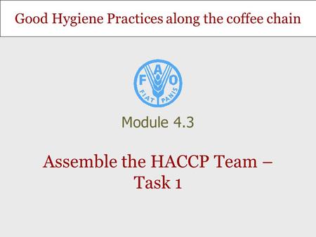 Good Hygiene Practices along the coffee chain Assemble the HACCP Team – Task 1 Module 4.3.