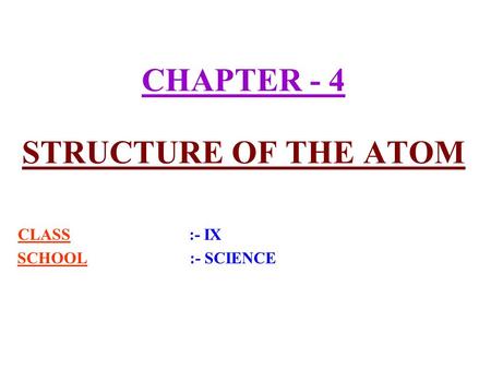 CHAPTER - 4 STRUCTURE OF THE ATOM CLASS :- IX SCHOOL :- SCIENCE.