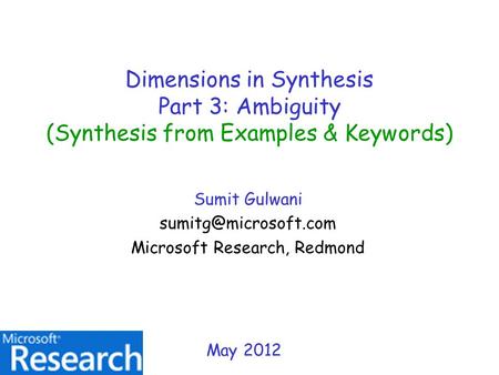 Dimensions in Synthesis Part 3: Ambiguity (Synthesis from Examples & Keywords) Sumit Gulwani Microsoft Research, Redmond May 2012.