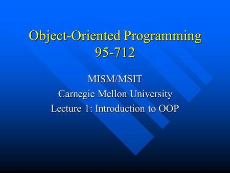 Object-Oriented Programming 95-712 MISM/MSIT Carnegie Mellon University Lecture 1: Introduction to OOP.