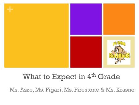 + What to Expect in 4 th Grade Ms. Azze, Ms. Figari, Ms. Firestone & Ms. Krasne.