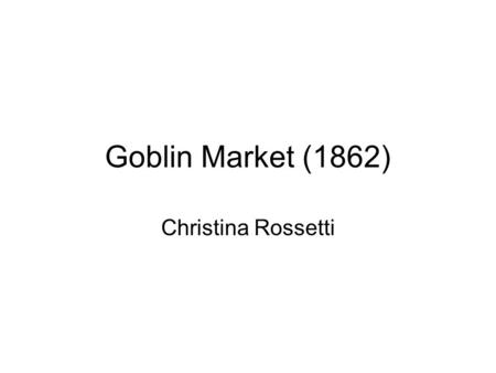 Goblin Market (1862) Christina Rossetti. 1. Read the text and note down: why Laura refuses the goblins’ offer at first. She hasn’t got the money to pay.