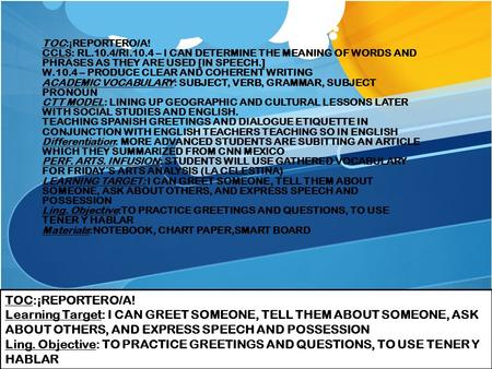 TOC:¡REPORTERO/A! CCLS: RL.10.4/RI.10.4 – I CAN DETERMINE THE MEANING OF WORDS AND PHRASES AS THEY ARE USED [IN SPEECH.] W.10.4 – PRODUCE CLEAR AND COHERENT.