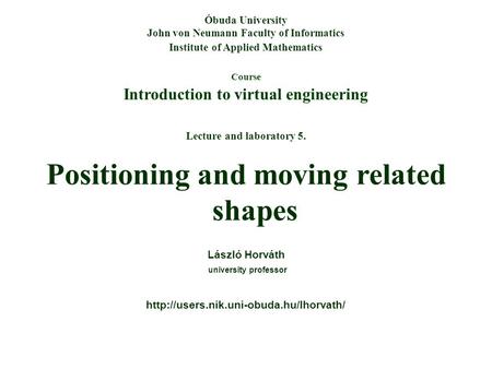 Course Introduction to virtual engineering Óbuda University John von Neumann Faculty of Informatics Institute of Applied Mathematics Lecture and laboratory.