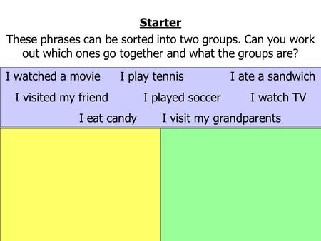 Starter These phrases can be sorted into two groups. Can you work out which ones go together and what the groups are? I watched a movie I play tennisI.