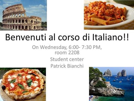 Benvenuti al corso di Italiano!! On Wednesday, 6:00- 7:30 PM, room 2208 Student center Patrick Bianchi.