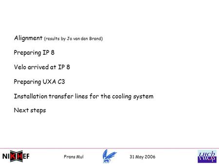 Alignment (results by Jo van den Brand) Preparing IP 8 Velo arrived at IP 8 Preparing UXA C3 Installation transfer lines for the cooling system Next steps.