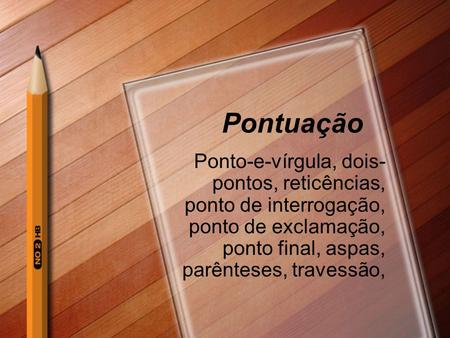 Pontuação Ponto-e-vírgula, dois- pontos, reticências, ponto de interrogação, ponto de exclamação, ponto final, aspas, parênteses, travessão,