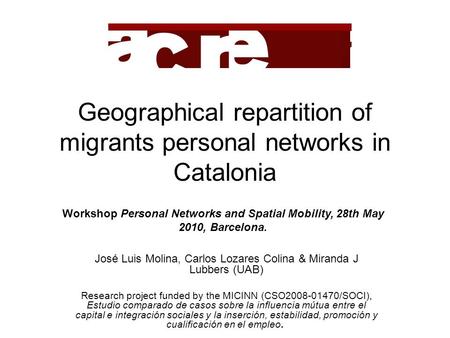 Geographical repartition of migrants personal networks in Catalonia José Luis Molina, Carlos Lozares Colina & Miranda J Lubbers (UAB) Research project.