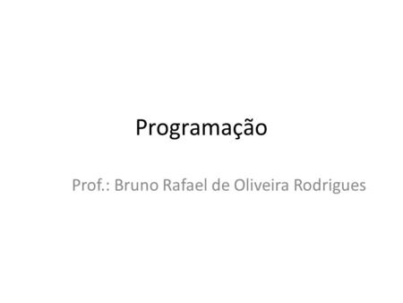 Programação Prof.: Bruno Rafael de Oliveira Rodrigues.