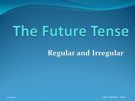 The Future Tense Regular and Irregular 4/23/2017 EMA MATEICA - SOSA.