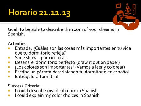 Goal: To be able to describe the room of your dreams in Spanish. Activities:  Entrada: ¿Cuáles son las cosas más importantes en tu vida que tu dormitorio.