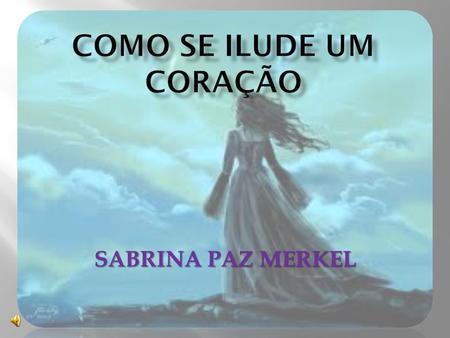 SABRINA PAZ MERKEL. Palavras são ditas por qualquer pessoa; Amo você! É uma delas; Unicamente, acredita-se no que é ouvido; Lamentavelmente, nem sempre.