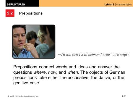 2.2 Lektion 2 Zusammen leben STRUKTUREN © and ® 2012 Vista Higher Learning, Inc. 2.2-1 Prepositions Prepositions connect words and ideas and answer the.