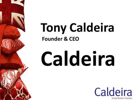 Tony Caldeira Founder & CEO Caldeira. Caldeira A re-shoring case study Brief introduction to Caldeira Key factors behind re-shoring Issues for companies.