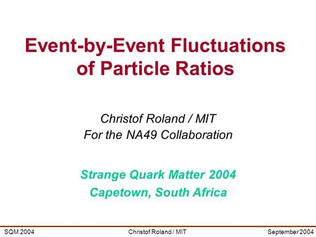 Christof Roland / MITSQM 2004September 2004 Christof Roland / MIT For the NA49 Collaboration Strange Quark Matter 2004 Capetown, South Africa Event-by-Event.