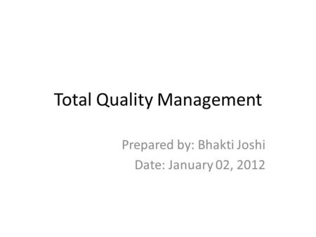 Total Quality Management Prepared by: Bhakti Joshi Date: January 02, 2012.