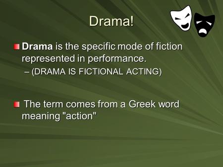 Drama! Drama is the specific mode of fiction represented in performance. –(DRAMA IS FICTIONAL ACTING) The term comes from a Greek word meaning action